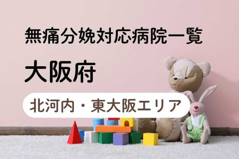 【2024年最新】大阪府（北河内・東大阪エリア）の無痛分娩の費用は？平均予算は？病院一覧とコロナ対応